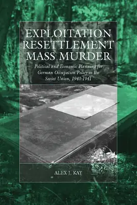 Wyzysk, przesiedlenia, masowe mordy: Polityczne i ekonomiczne planowanie niemieckiej polityki okupacyjnej w Związku Radzieckim, 1940-1941 - Exploitation, Resettlement, Mass Murder: Political and Economic Planning for German Occupation Policy in the Soviet Union, 1940-1941