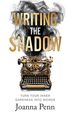 Writing the Shadow: Zamień swój wewnętrzny mrok w słowa - Writing the Shadow: Turn Your Inner Darkness Into Words