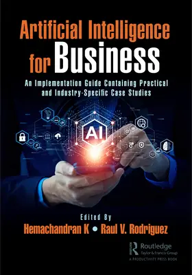 Sztuczna inteligencja dla biznesu: Przewodnik wdrażania zawierający praktyczne i branżowe studia przypadków - Artificial Intelligence for Business: An Implementation Guide Containing Practical and Industry-Specific Case Studies