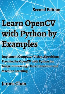 Naucz się OpenCV z Pythonem na przykładach: Implementacja algorytmów wizji komputerowej dostarczanych przez OpenCV w Pythonie do przetwarzania obrazu, wykrywania obiektów i M - Learn OpenCV with Python by Examples: Implement Computer Vision Algorithms Provided by OpenCV with Python for Image Processing, Object Detection and M