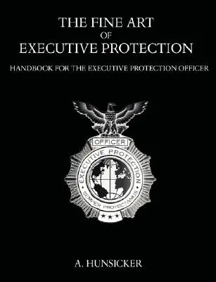 The Fine Art of Executive Protection: Podręcznik dla oficerów ochrony wykonawczej - The Fine Art of Executive Protection: Handbook for the Executive Protection Officer