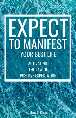 Oczekuj, że zamanifestujesz swoje najlepsze życie: Aktywacja prawa pozytywnych oczekiwań - Expect to Manifest Your Best Life: Activating the Law of Positive Expectation