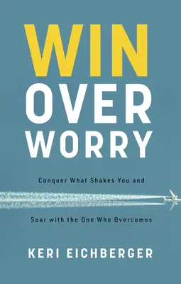 Win Over Worry: Pokonaj to, co tobą wstrząsa i wznieś się z Tym, który zwycięża - Win Over Worry: Conquer What Shakes You and Soar with the One Who Overcomes