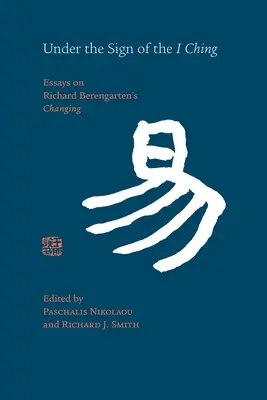 Pod znakiem I Ching: Eseje na temat książki „Changing” Richarda Berengartena - Under the Sign of the I Ching: Essays on Richard Berengarten's 'Changing'