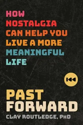 Przeszłość naprzód: jak nostalgia może pomóc ci żyć bardziej znaczącym życiem - Past Forward: How Nostalgia Can Help You Live a More Meaningful Life