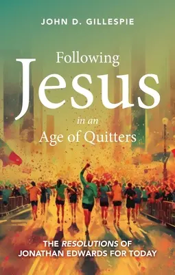 Podążanie za Jezusem w epoce rezygnacji: Rezolucje Jonathana Edwardsa na dziś - Following Jesus in an Age of Quitters: The Resolutions of Jonathan Edwards for Today