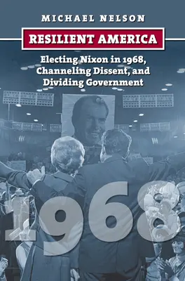 Odporna Ameryka: Wybór Nixona w 1968 r., Kanalizowanie sprzeciwu i dzielenie rządu - Resilient America: Electing Nixon in 1968, Channeling Dissent, and Dividing Government