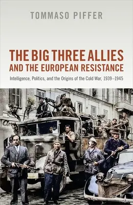 Wielka trójka aliantów i europejski ruch oporu: Wywiad, polityka i początki zimnej wojny, 1939-1945 - The Big Three Allies and the European Resistance: Intelligence, Politics, and the Origins of the Cold War, 1939-1945