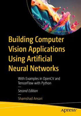 Tworzenie komputerowych aplikacji wizyjnych z wykorzystaniem sztucznych sieci neuronowych: Z przykładami w Opencv i Tensorflow z Pythonem - Building Computer Vision Applications Using Artificial Neural Networks: With Examples in Opencv and Tensorflow with Python