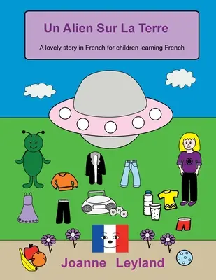 Un Alien Sur La Terre: Urocza opowieść po francusku dla dzieci uczących się francuskiego - Un Alien Sur La Terre: A lovely story in French for children learning French