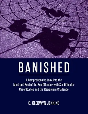 Banished: A Comprehensive Look into the Mind and Soul of the Sex Offender with Sex Offender Case Studies and the Recidivism Chal