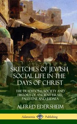 Szkice z żydowskiego życia społecznego w czasach Chrystusa: Tradycje, społeczeństwo i historia starożytnego Izraela, Palestyny i Judei - Sketches of Jewish Social Life in the Days of Christ: The Traditions, Society and History of Ancient Israel, Palestine and Judaea