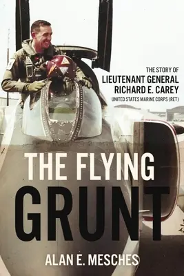 The Flying Grunt: Historia generała porucznika Richarda E. Careya, Korpus Piechoty Morskiej Stanów Zjednoczonych - The Flying Grunt: The Story of Lieutenant General Richard E. Carey, United States Marine Corps