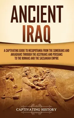 Starożytny Irak: A Captivating Guide to Mesopotamia from the Sumerians and Akkadians through the Assyrians and Persians to the Romans a - Ancient Iraq: A Captivating Guide to Mesopotamia from the Sumerians and Akkadians through the Assyrians and Persians to the Romans a