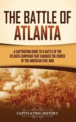 Bitwa o Atlantę: Porywający przewodnik po bitwie kampanii pod Atlantą, która zmieniła przebieg amerykańskiej wojny secesyjnej - The Battle of Atlanta: A Captivating Guide to a Battle of the Atlanta Campaign That Changed the Course of the American Civil War