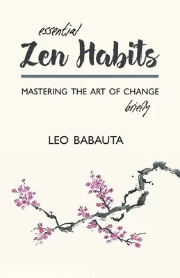 Niezbędne nawyki Zen: Krótkie opanowanie sztuki zmiany - Essential Zen Habits: Mastering the Art of Change Briefly