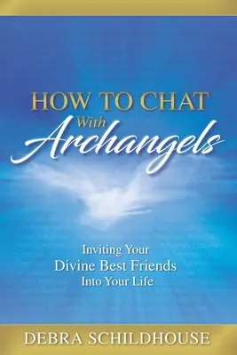 Jak rozmawiać z archaniołami: Jak rozmawiać z archaniołami: jak zaprosić boskich przyjaciół do swojego życia - How to Chat with Archangels: Inviting Your Divine Best Friends into Your Life