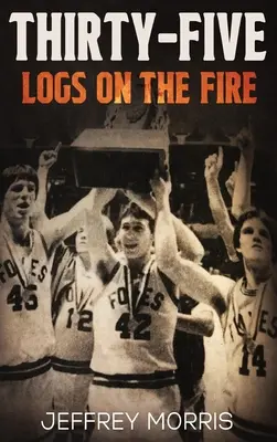 Trzydzieści pięć kłód w ogniu: historia niepokonanego sezonu McLeansboro Foxes w 1984 roku - Thirty-Five Logs on the Fire: The Story Of the 1984 McLeansboro Foxes' Undefeated Season