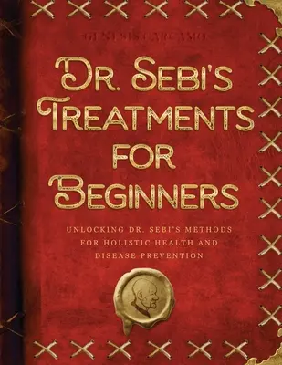 Zabiegi dr Sebiego dla początkujących: Odblokowanie metod dr Sebi dla holistycznego zdrowia i zapobiegania chorobom - Dr. Sebi's Treatments for Beginners: Unlocking Dr. Sebi's Methods for Holistic Health and Disease Prevention