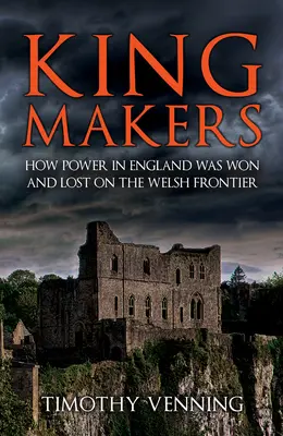 Kingmakers: Jak zdobywano i tracono władzę w Anglii na walijskim pograniczu - Kingmakers: How Power in England Was Won and Lost on the Welsh Frontier