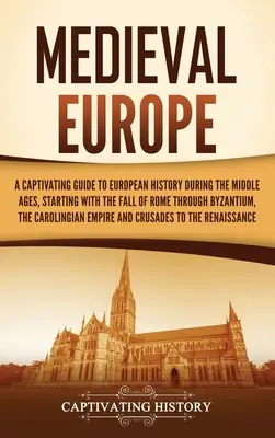 Średniowieczna Europa: A Captivating Guide to European History during the Middle Ages, Starting with the Fall of Rome through Byzantium, the - Medieval Europe: A Captivating Guide to European History during the Middle Ages, Starting with the Fall of Rome through Byzantium, the