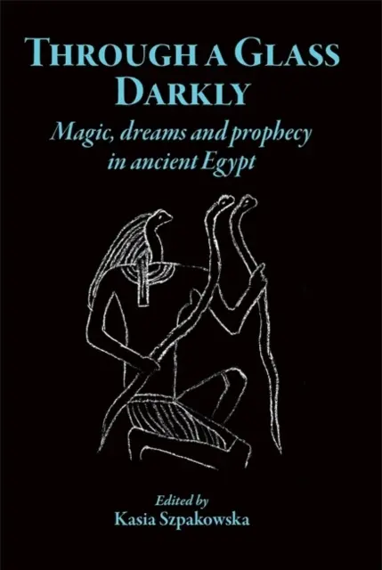 Through a Glass Darkly: Magia, sny i proroctwa w starożytnym Egipcie - Through a Glass Darkly: Magic, Dreams and Prophecy in Ancient Egypt