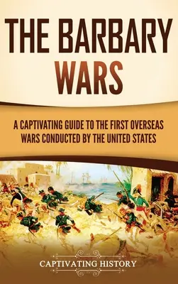 Wojny barbarzyńskie: porywający przewodnik po pierwszych zamorskich wojnach prowadzonych przez Stany Zjednoczone - The Barbary Wars: A Captivating Guide to the First Overseas Wars Conducted by the United States