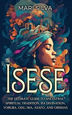 Isese: Najlepszy przewodnik po duchowej tradycji przodków, wróżbach Ifa, Yoruba, Odu, Iwa, Asafo i Orishas - Isese: The Ultimate Guide to Ancestral Spiritual Tradition, Ifa Divination, Yoruba, Odu, Iwa, Asafo, and Orishas