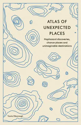 Atlas nieoczekiwanych miejsc: Przypadkowe odkrycia, przypadkowe miejsca i niewyobrażalne cele podróży - Atlas of Unexpected Places: Haphazard Discoveries, Chance Places and Unimaginable Destinations