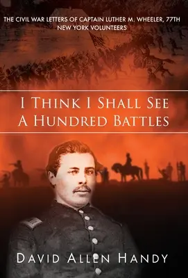 Myślę, że zobaczę sto bitew: Listy z wojny secesyjnej kapitana Luthera M. Wheelera, 77. nowojorskiego ochotnika - I Think I Shall See a Hundred Battles: The Civil War Letters of Captain Luther M. Wheeler, 77th New York Volunteers
