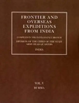 Wyprawy graniczne i zamorskie z Indii: Tom V Birma - Frontier and Overseas Expeditions from India: Volume V Burma