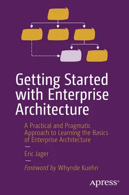 Pierwsze kroki z architekturą korporacyjną: Praktyczne i pragmatyczne podejście do nauki podstaw architektury korporacyjnej - Getting Started with Enterprise Architecture: A Practical and Pragmatic Approach to Learning the Basics of Enterprise Architecture