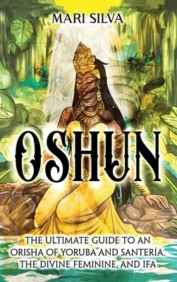 Oshun: Ostateczny przewodnik po Orisha Yoruba i Santera, boskiej kobiecości i Ifa - Oshun: The Ultimate Guide to an Orisha of Yoruba and Santera, the Divine Feminine, and Ifa