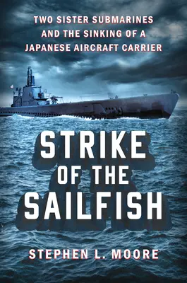 Uderzenie żaglicy: Dwie siostrzane łodzie podwodne i zatopienie japońskiego lotniskowca - Strike of the Sailfish: Two Sister Submarines and the Sinking of a Japanese Aircraft Carrier