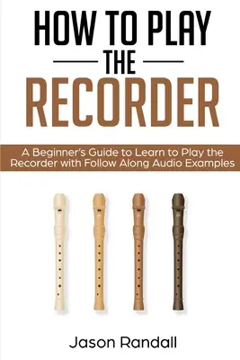 Jak grać na flecie: Przewodnik dla początkujących do nauki gry na magnetofonie z przykładami audio do naśladowania - How to Play the Recorder: A Beginner's Guide to Learn to Play the Recorder with Follow Along Audio Examples