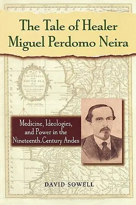 Opowieść o uzdrowicielu Miguelu Perdomo Neirze: medycyna, ideologie i władza w XIX-wiecznych Andach - The Tale of Healer Miguel Perdomo Neira: Medicine, Ideologies, and Power in the Nineteenth-Century Andes