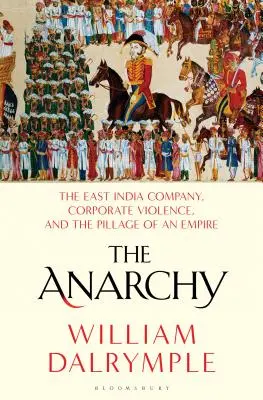 Anarchia: Kompania Wschodnioindyjska, przemoc korporacyjna i grabież imperium - The Anarchy: The East India Company, Corporate Violence, and the Pillage of an Empire