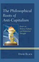 Filozoficzne korzenie antykapitalizmu: Eseje o historii, kulturze i myśli dialektycznej - The Philosophical Roots of Anti-Capitalism: Essays on History, Culture, and Dialectical Thought