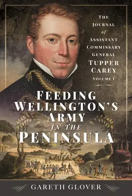 Wyżywienie armii Wellingtona na Półwyspie Apenińskim: Dziennik asystenta komisarza generalnego Tuppera Careya - tom I - Feeding Wellington's Army in the Peninsula: The Journal of Assistant Commissary General Tupper Carey - Volume I