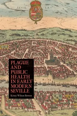 Dżuma i zdrowie publiczne we wczesnonowożytnej Sewilli - Plague and Public Health in Early Modern Seville