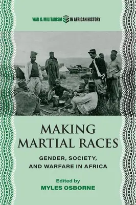 Tworzenie wojennych ras: Płeć, społeczeństwo i działania wojenne w Afryce - Making Martial Races: Gender, Society, and Warfare in Africa