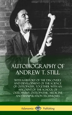 Autobiografia Andrew T. Stilla: historia odkrycia i rozwoju nauki osteopatii wraz z opisem szkoły - Autobiography of Andrew T. Still: With a History of the Discovery and Development of the Science of Osteopathy, Together with an Account of the School