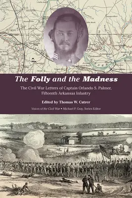 Szaleństwo i szaleństwo: Listy z wojny secesyjnej kapitana Orlando S. Palmera z Piętnastej Piechoty Arkansas - The Folly and the Madness: The Civil War Letters of Captain Orlando S. Palmer, Fifteenth Arkansas Infantry