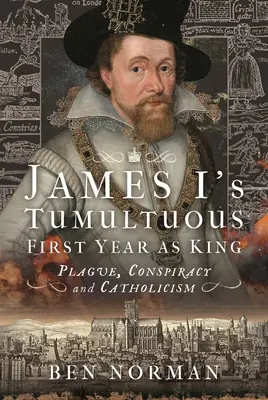 Burzliwy pierwszy rok Jakuba I jako króla: Zaraza, spisek i katolicyzm - James I's Tumultuous First Year as King: Plague, Conspiracy and Catholicism