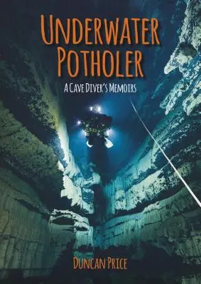 Underwater Potholer: Wspomnienia nurka jaskiniowego - Underwater Potholer: A Cave Diver's Memoirs