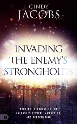 Atakowanie twierdz wroga: Ukierunkowane wstawiennictwo, które wyzwala przebudzenie, przebudzenie i reformację - Invading the Enemy's Strongholds: Targeted Intercession that Unleashes Revival, Awakening, and Reformation