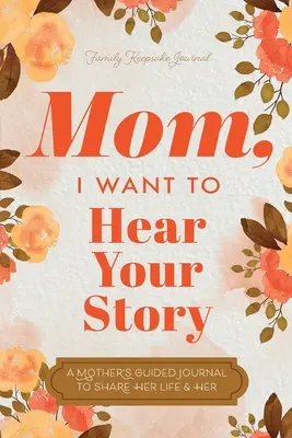 Mamo, chcę usłyszeć twoją historię: Dziennik prowadzony przez matkę, by dzielić się swoim życiem i miłością - Mom, I Want to Hear Your Story: A Mother's Guided Journal To Share Her Life & Her Love
