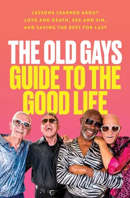 The Old Gays Guide to the Good Life: Lekcje na temat miłości i śmierci, seksu i grzechu oraz zostawiania najlepszego na koniec - The Old Gays Guide to the Good Life: Lessons Learned about Love and Death, Sex and Sin, and Saving the Best for Last