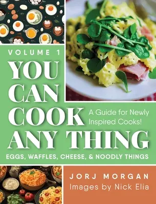 Możesz ugotować wszystko: przewodnik dla początkujących kucharzy! Jajka, gofry, ser i makarony - You Can Cook Any Thing: A Guide for Newly Inspired Cooks! Eggs, Waffles, Cheese & Noodly Things