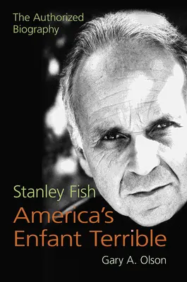 Stanley Fish, America's Enfant Terrible: Autoryzowana biografia - Stanley Fish, America's Enfant Terrible: The Authorized Biography